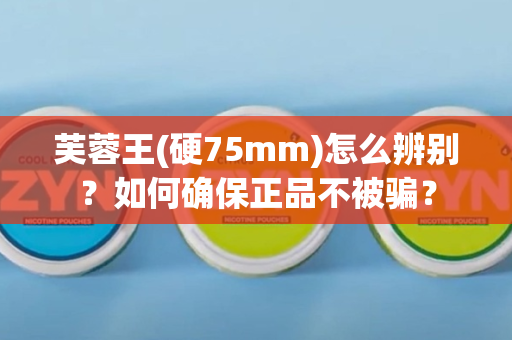 芙蓉王(硬75mm)怎么辨别？如何确保正品不被骗？
